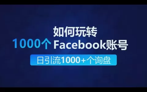 如何玩转1000个facebook账号矩阵营销做到每日引流1000+个出海业务询盘