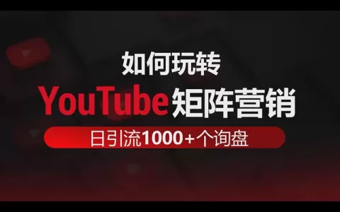 如何玩转YouTube矩阵营销做到每日引流1000+个出海业务精准询盘