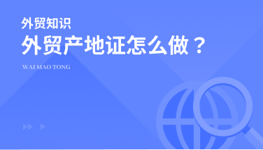 外贸产地证怎么做？产地证的制作攻略来啦！
