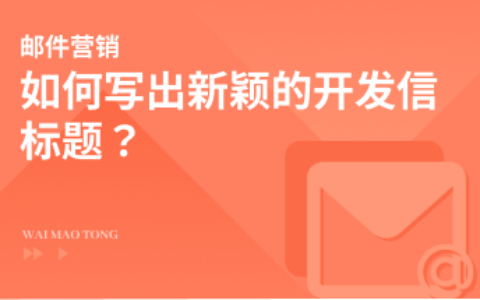 如何写出新颖的外贸客户开发信标题？
