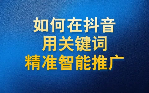 如何在抖音用关键词精准智能推广