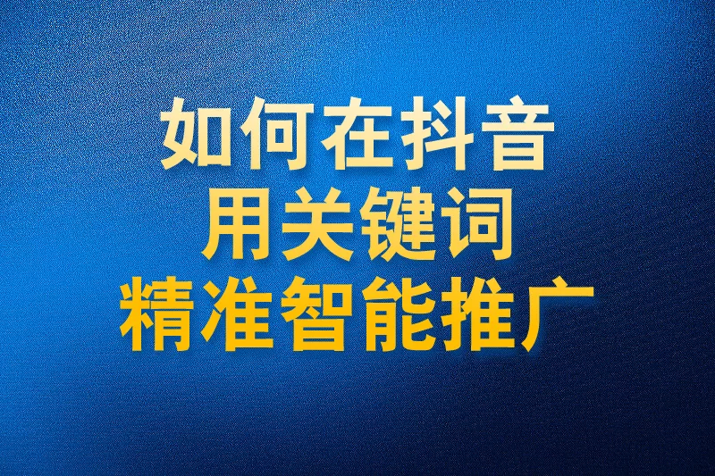 如何在抖音用关键词精准智能推广
