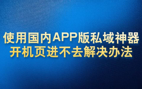 使用国内APP版私域神器开机页进不去解决办法