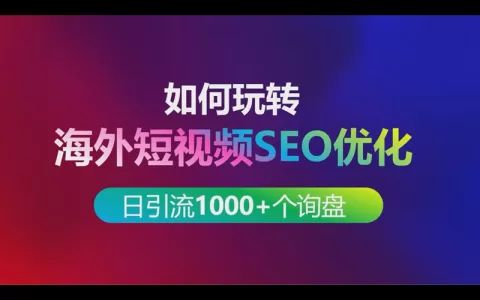 如何玩转海外短视频SEO优化实现每日引流1000+个出海业务询盘