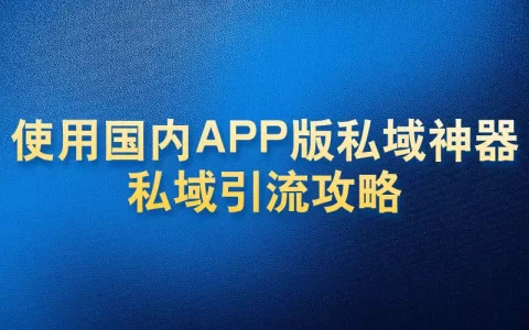 使用国内APP版私域神器私域引流攻略