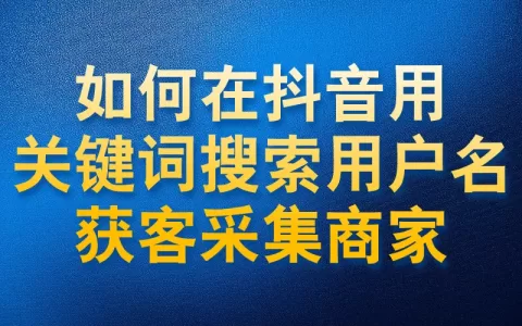 如何在抖音用关键词搜索用户名获客采集商家