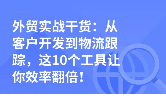 外贸实战干货：从客户开发到物流跟踪，这10个工具让你效率翻倍！