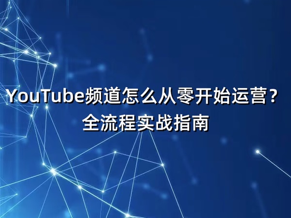 YouTube频道怎么从零开始运营？全流程实战指南