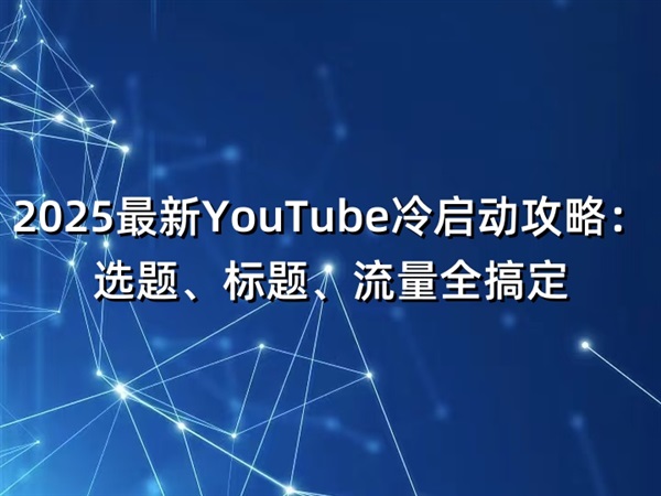 2025最新YouTube冷启动攻略：选题、标题、流量全搞定