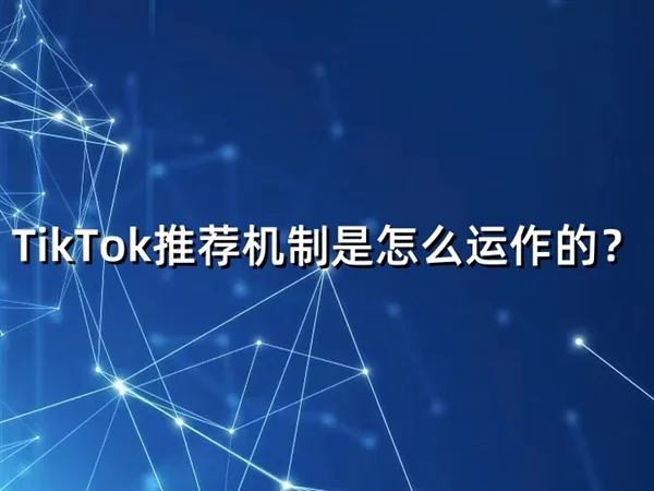 TikTok推荐机制是怎么运作的？算法逻辑与内容爆发路径全解析