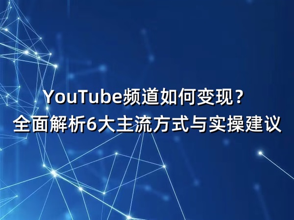 YouTube频道如何变现？全面解析6大主流方式与实操建议