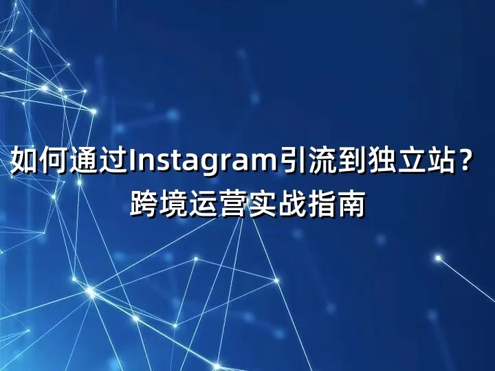 如何通过Instagram引流到独立站？跨境运营实战指南