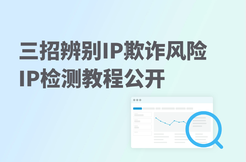 三招辨别IP欺诈风险，如何降低跨境电商/社媒运营风险？