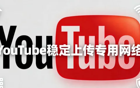 拒绝公网拥堵！打造极致流畅的YouTube稳定上传专用网络终极指南