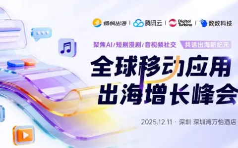 洞见社交/AI/内容融合新生态、玩转移动应用出海新增长：12月11日，我们深圳见！